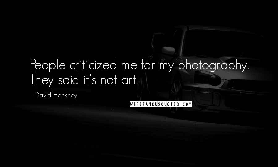 David Hockney Quotes: People criticized me for my photography. They said it's not art.