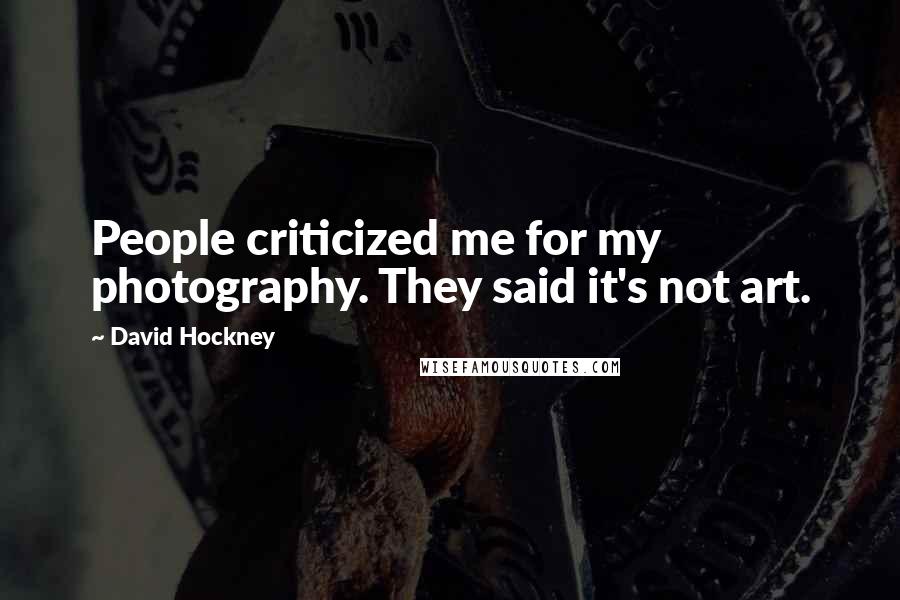 David Hockney Quotes: People criticized me for my photography. They said it's not art.