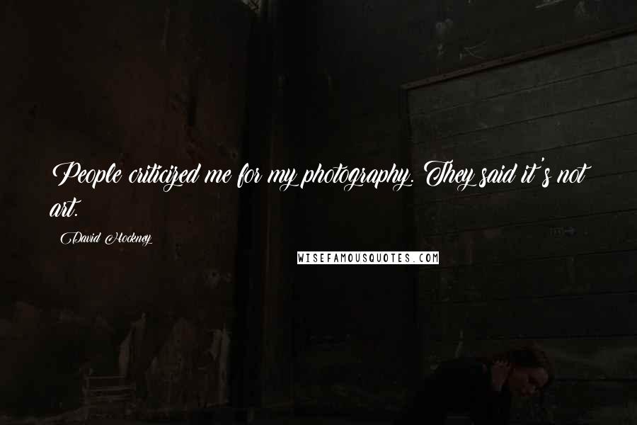 David Hockney Quotes: People criticized me for my photography. They said it's not art.