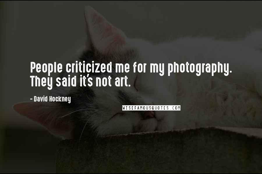 David Hockney Quotes: People criticized me for my photography. They said it's not art.