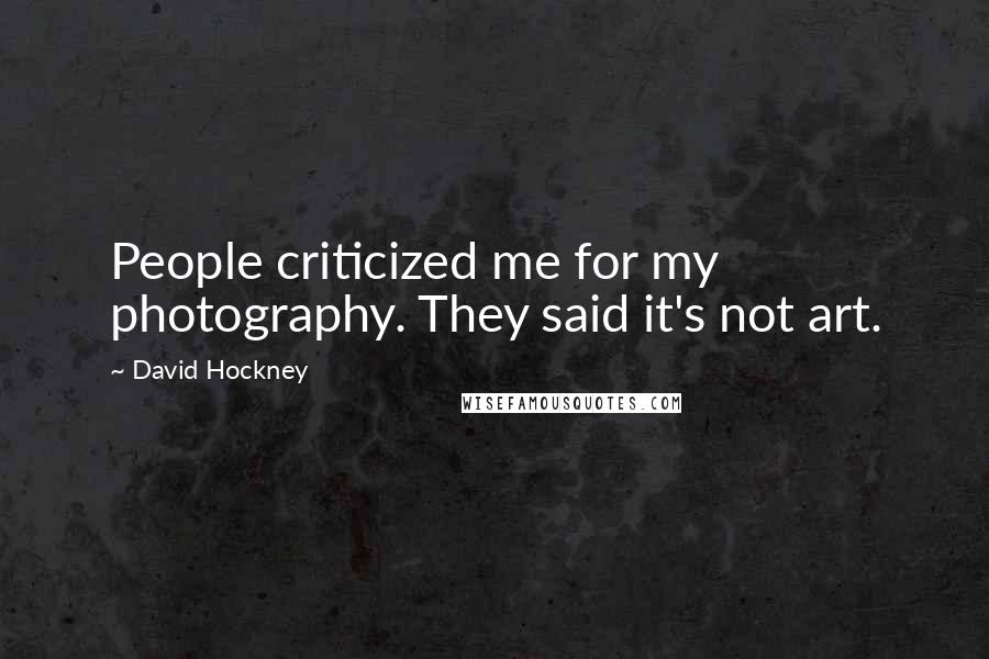 David Hockney Quotes: People criticized me for my photography. They said it's not art.