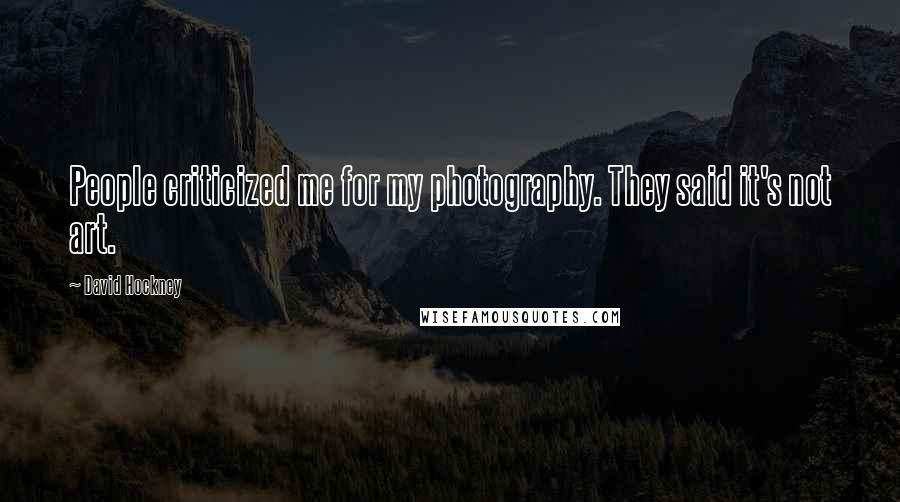 David Hockney Quotes: People criticized me for my photography. They said it's not art.
