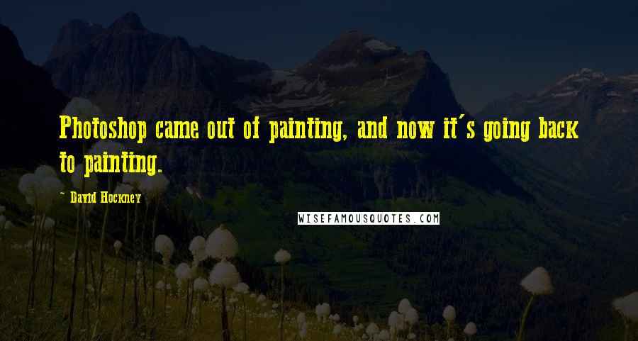 David Hockney Quotes: Photoshop came out of painting, and now it's going back to painting.