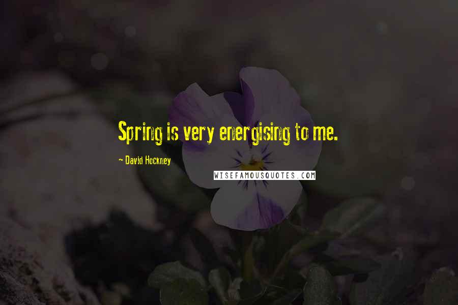 David Hockney Quotes: Spring is very energising to me.