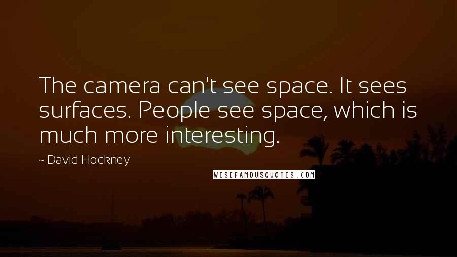David Hockney Quotes: The camera can't see space. It sees surfaces. People see space, which is much more interesting.