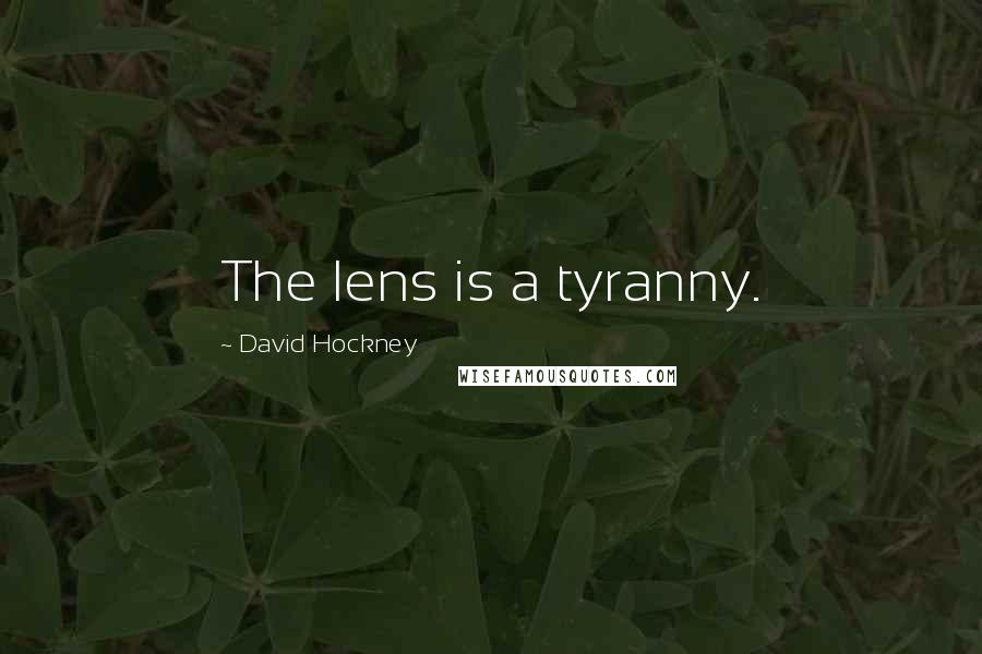 David Hockney Quotes: The lens is a tyranny.