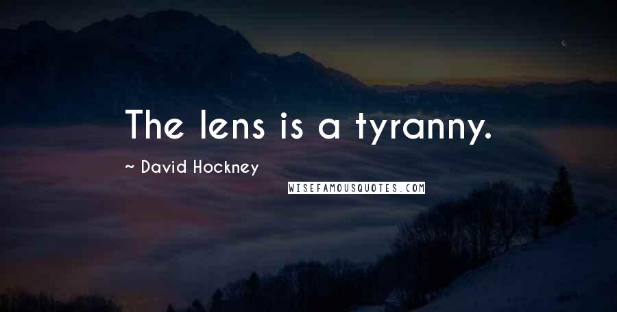 David Hockney Quotes: The lens is a tyranny.