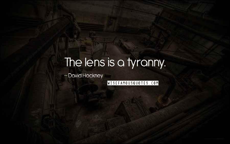 David Hockney Quotes: The lens is a tyranny.