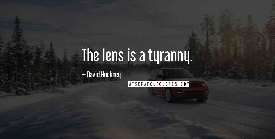 David Hockney Quotes: The lens is a tyranny.