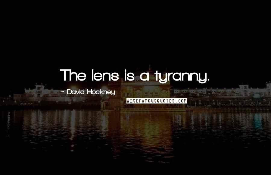 David Hockney Quotes: The lens is a tyranny.