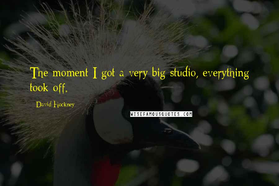 David Hockney Quotes: The moment I got a very big studio, everything took off.