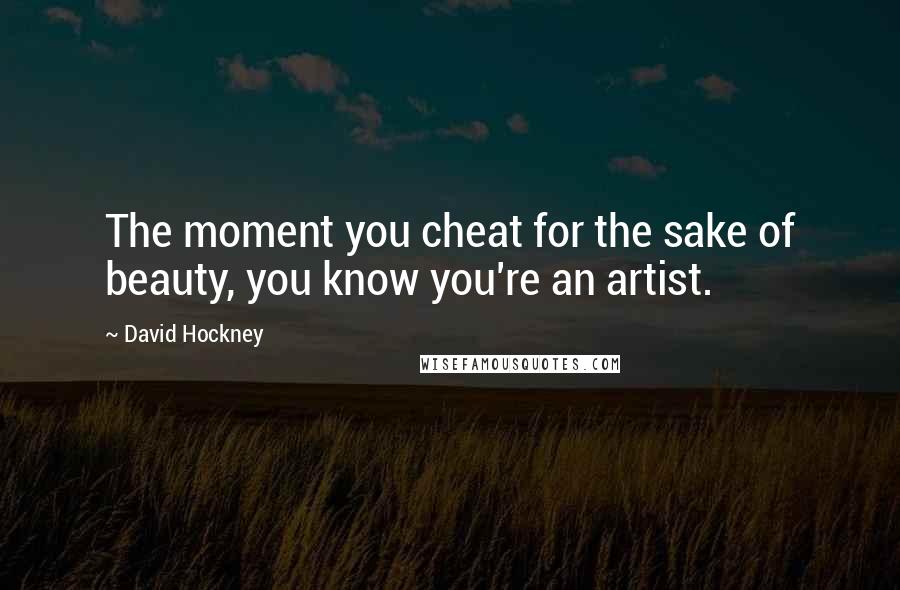 David Hockney Quotes: The moment you cheat for the sake of beauty, you know you're an artist.