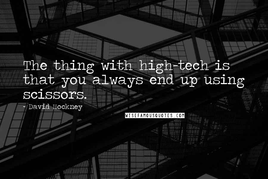 David Hockney Quotes: The thing with high-tech is that you always end up using scissors.