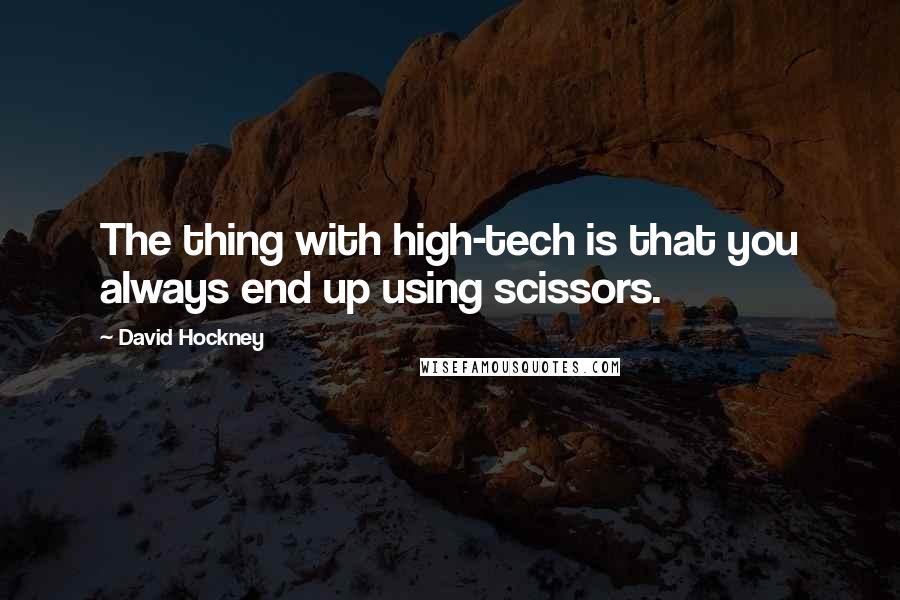 David Hockney Quotes: The thing with high-tech is that you always end up using scissors.