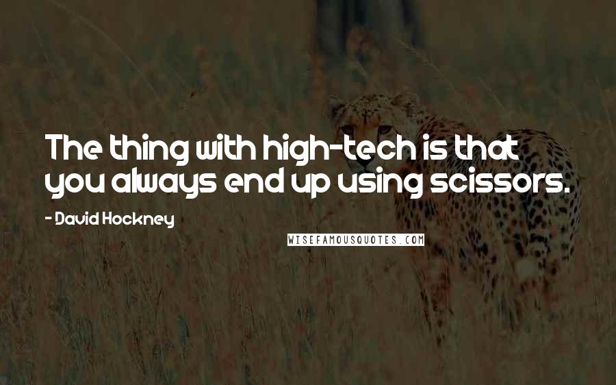 David Hockney Quotes: The thing with high-tech is that you always end up using scissors.