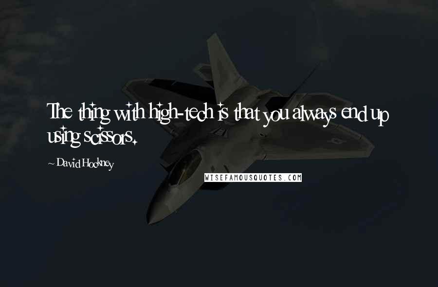 David Hockney Quotes: The thing with high-tech is that you always end up using scissors.