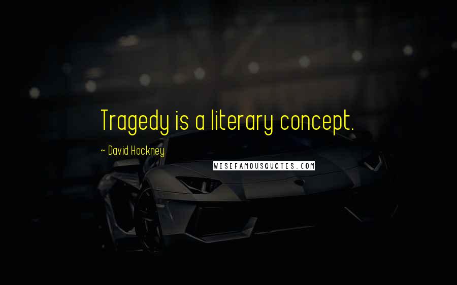 David Hockney Quotes: Tragedy is a literary concept.