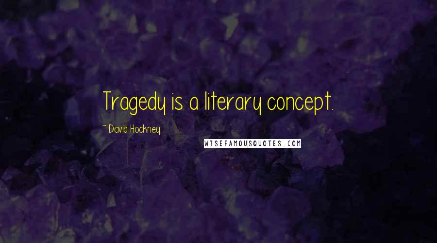 David Hockney Quotes: Tragedy is a literary concept.