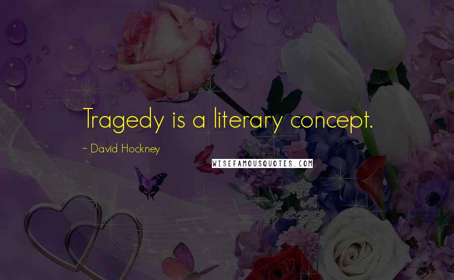 David Hockney Quotes: Tragedy is a literary concept.