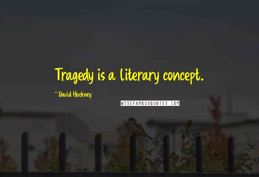 David Hockney Quotes: Tragedy is a literary concept.