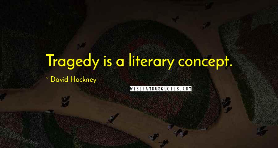 David Hockney Quotes: Tragedy is a literary concept.