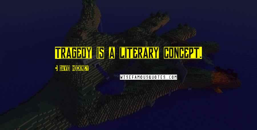 David Hockney Quotes: Tragedy is a literary concept.