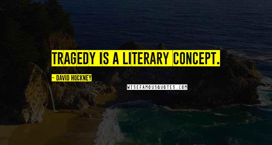 David Hockney Quotes: Tragedy is a literary concept.