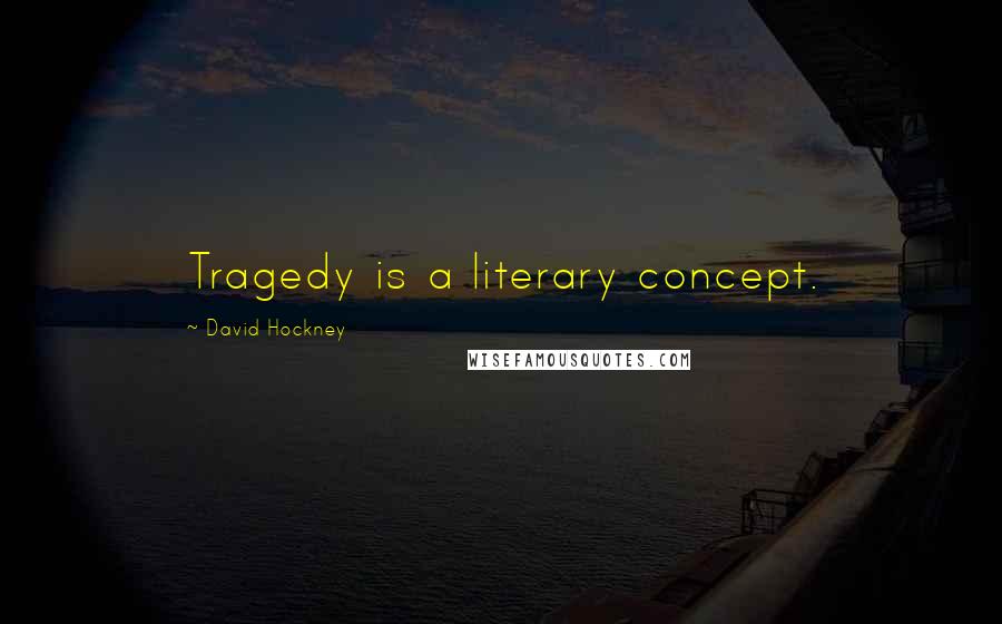 David Hockney Quotes: Tragedy is a literary concept.