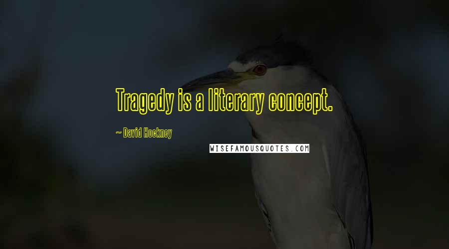 David Hockney Quotes: Tragedy is a literary concept.