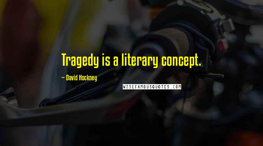 David Hockney Quotes: Tragedy is a literary concept.