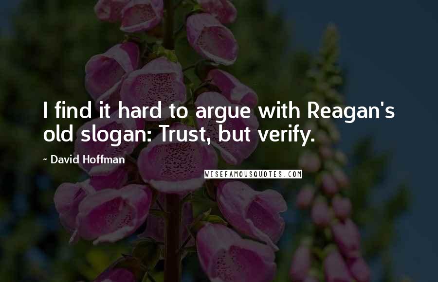 David Hoffman Quotes: I find it hard to argue with Reagan's old slogan: Trust, but verify.