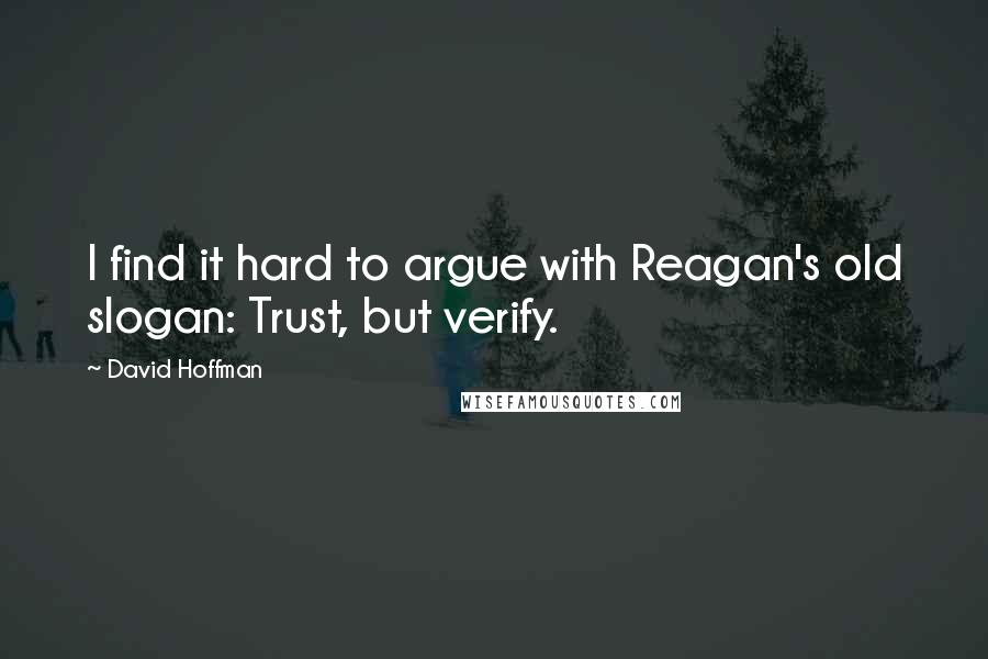 David Hoffman Quotes: I find it hard to argue with Reagan's old slogan: Trust, but verify.