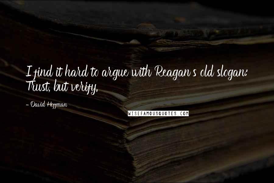 David Hoffman Quotes: I find it hard to argue with Reagan's old slogan: Trust, but verify.