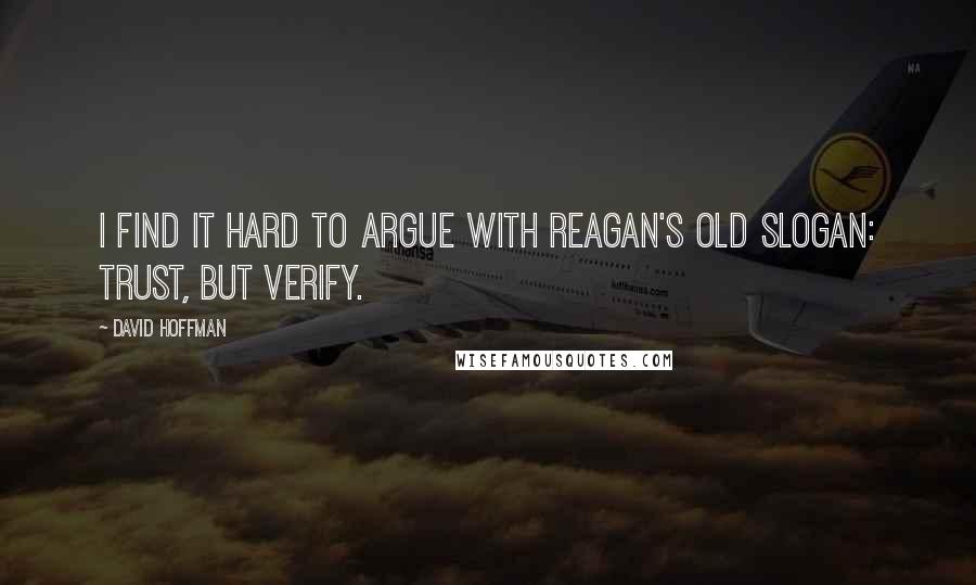 David Hoffman Quotes: I find it hard to argue with Reagan's old slogan: Trust, but verify.