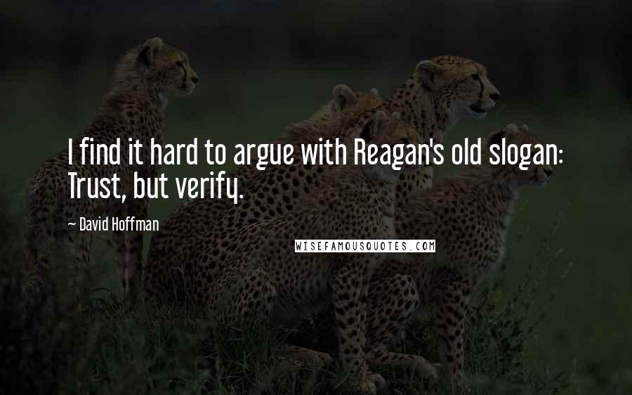 David Hoffman Quotes: I find it hard to argue with Reagan's old slogan: Trust, but verify.