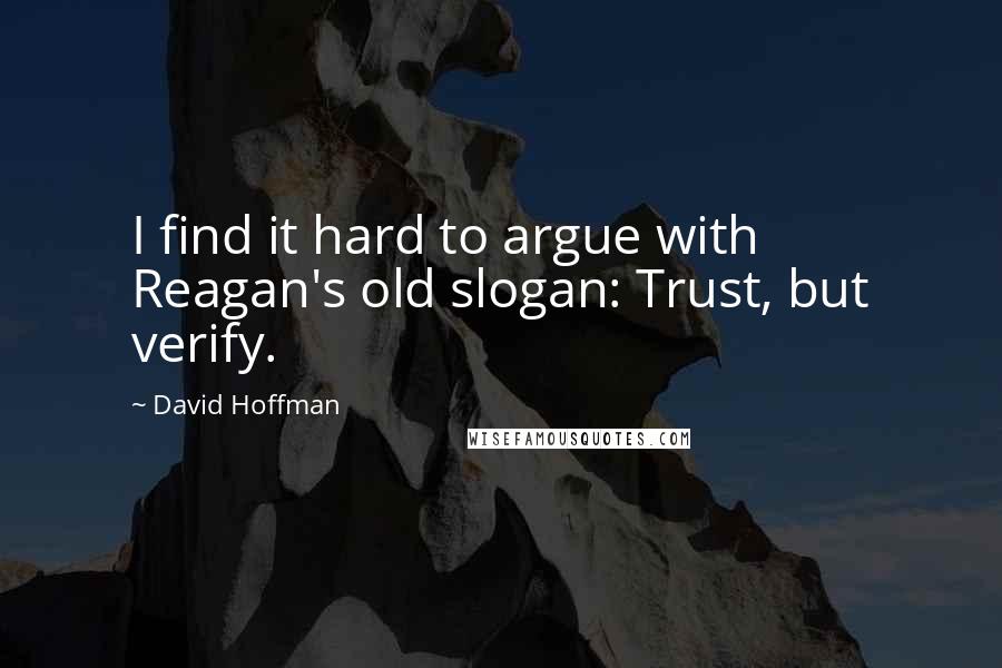 David Hoffman Quotes: I find it hard to argue with Reagan's old slogan: Trust, but verify.