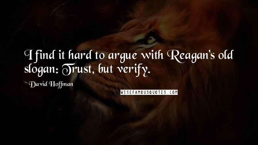 David Hoffman Quotes: I find it hard to argue with Reagan's old slogan: Trust, but verify.