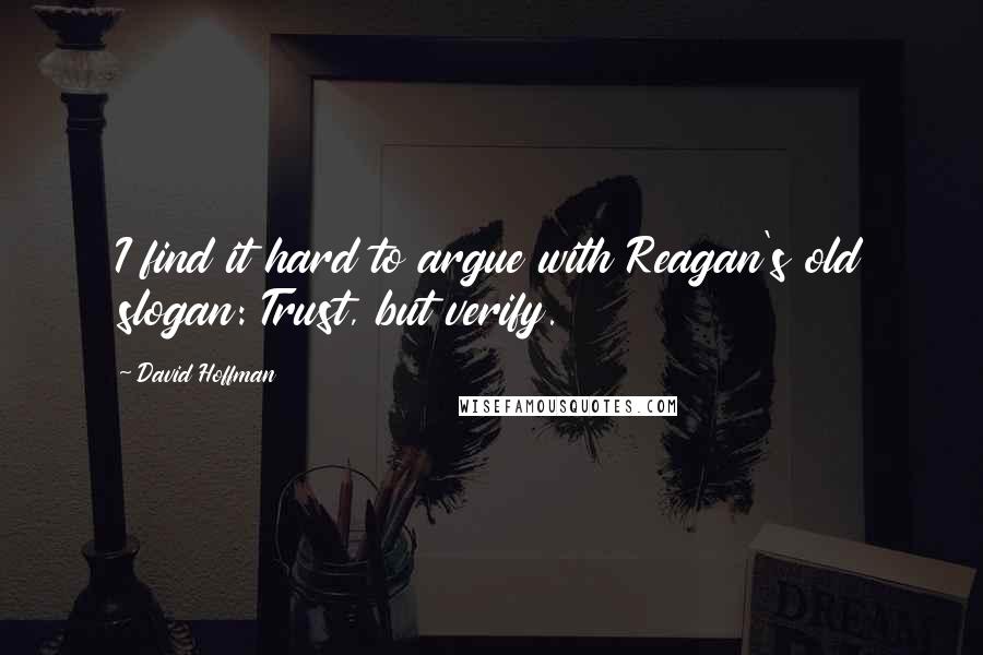 David Hoffman Quotes: I find it hard to argue with Reagan's old slogan: Trust, but verify.