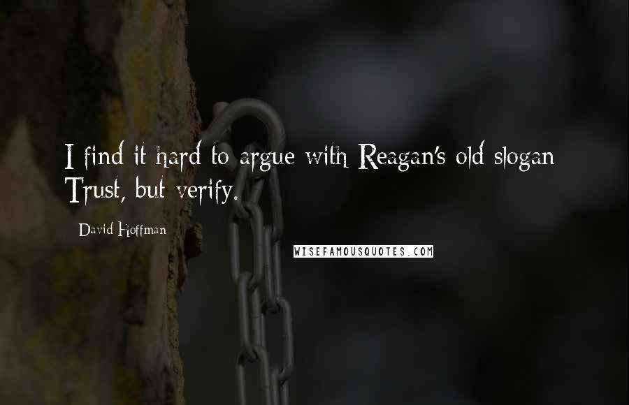 David Hoffman Quotes: I find it hard to argue with Reagan's old slogan: Trust, but verify.