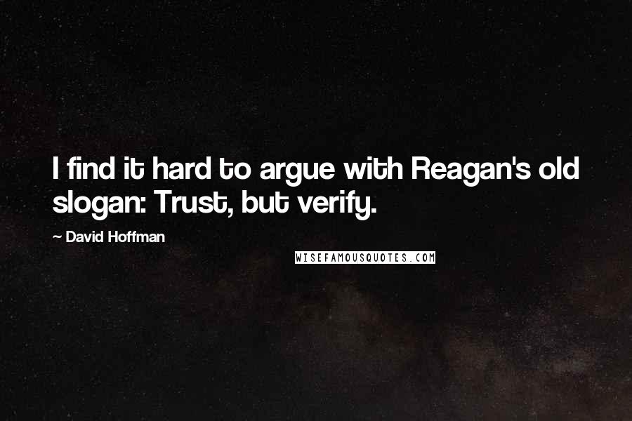 David Hoffman Quotes: I find it hard to argue with Reagan's old slogan: Trust, but verify.