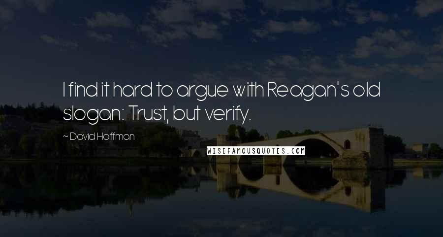 David Hoffman Quotes: I find it hard to argue with Reagan's old slogan: Trust, but verify.
