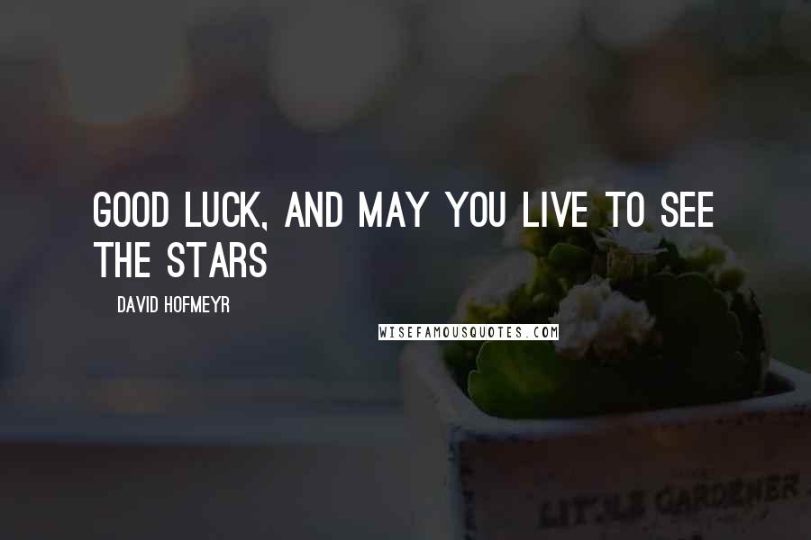 David Hofmeyr Quotes: Good luck, and may you live to see the Stars