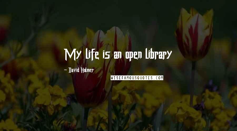 David Holmer Quotes: My life is an open library
