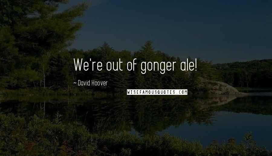David Hoover Quotes: We're out of gonger ale!