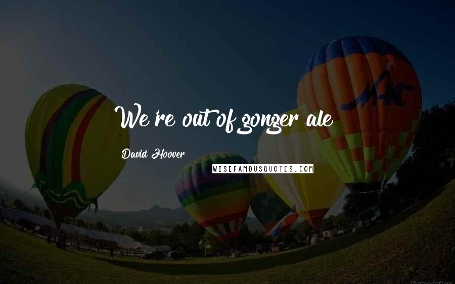 David Hoover Quotes: We're out of gonger ale!