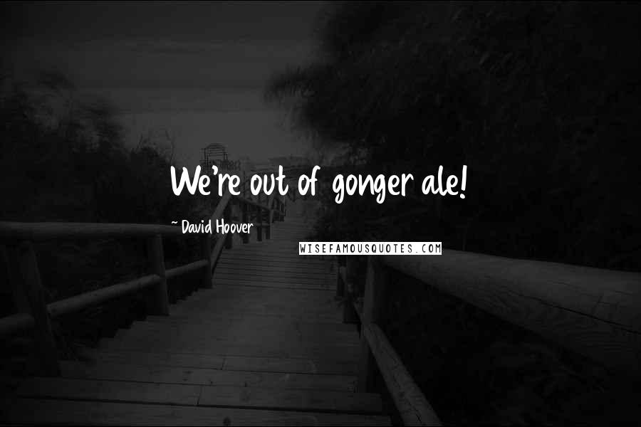 David Hoover Quotes: We're out of gonger ale!