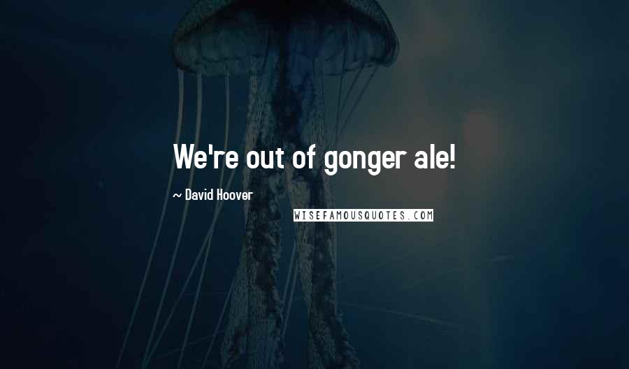 David Hoover Quotes: We're out of gonger ale!