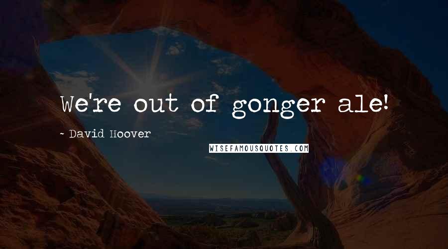 David Hoover Quotes: We're out of gonger ale!