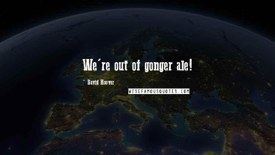David Hoover Quotes: We're out of gonger ale!
