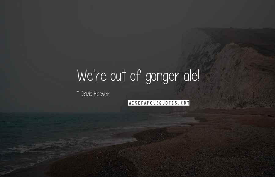 David Hoover Quotes: We're out of gonger ale!